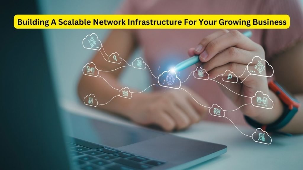 Building A Scalable Network Infrastructure For Your Growing Business